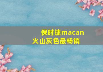 保时捷macan 火山灰色最畅销